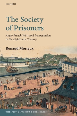 The Society of Prisoners: Anglo-French Wars and Incarceration in the Eighteenth Century (Past and Present Book) By Renaud Morieux Cover Image