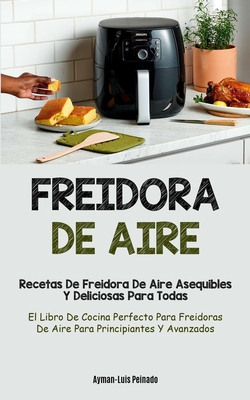 Freidora De Aire: Recetas de freidora de aire asequibles y deliciosas para  todas (El libro de cocina perfecto para freidoras de aire par (Paperback)