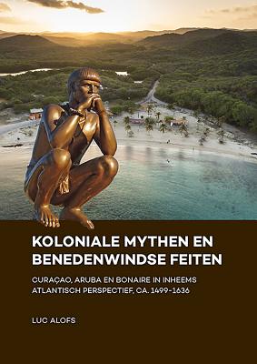 Koloniale Mythen En Benedenwindse Feiten: Curaçao, Aruba En Bonaire in Inheems Atlantisch Perspectief, Ca. 1499-1636 Cover Image