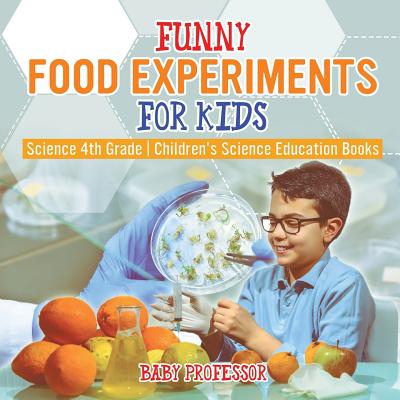 Funny Food Experiments for Kids - Science 4th Grade Children's Science Education Books By Baby Professor Cover Image