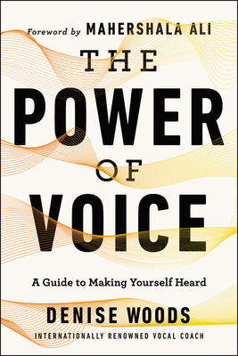 The Power of Voice: A Guide to Making Yourself Heard By Denise Woods Cover Image