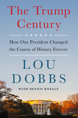 The Trump Century: How Our President Changed the Course of History Forever By Lou Dobbs Cover Image