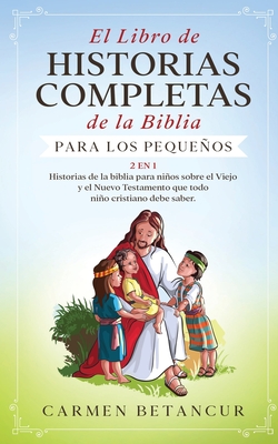 El Libro de Historias Completas de la Biblia para los pequeños: 2 en 1:  Historias de la biblia para niños sobre el Viejo y el Nuevo Testamento que  tod (Paperback)