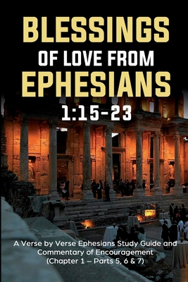 Blessings of Love from Ephesians 1: 15-23: A Verse by Verse Ephesians Study Guide and Commentary of Encouragement (Chapter 1:15-23 - Parts 5,6 & 7) By Guy Siverson Cover Image