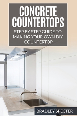 Concrete Countertops: Step by Step Guide to Making Your Own Diy Countertop: Simple and Easy Cover Image