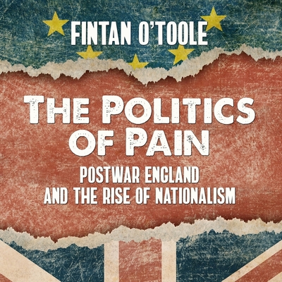 The Politics of Pain Lib/E: Postwar England and the Rise of Nationalism By Bruce Mann (Read by), Fintan O'Toole Cover Image