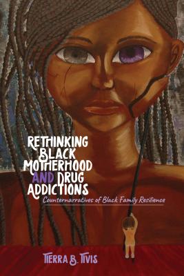 Rethinking Black Motherhood and Drug Addictions; Counternarratives of Black Family Resilience (Black Studies and Critical Thinking #106) By Tierra B. Tivis Cover Image