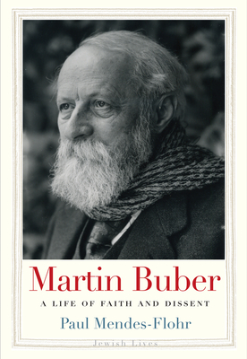 Martin Buber: A Life of Faith and Dissent (Jewish Lives) By Paul Mendes-Flohr Cover Image