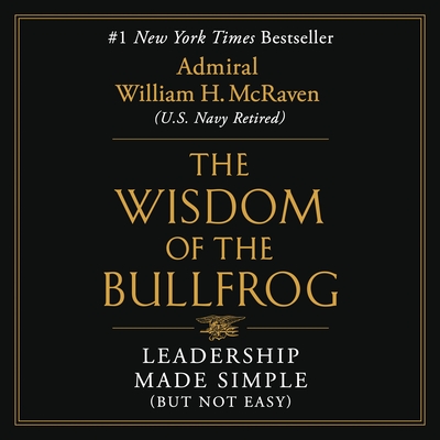 The Wisdom of the Bullfrog: Leadership Made Simple (But Not Easy) By Admiral William H. McRaven, Admiral William H. McRaven (Read by) Cover Image