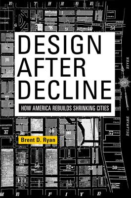 Design After Decline: How America Rebuilds Shrinking Cities (City in the Twenty-First Century)