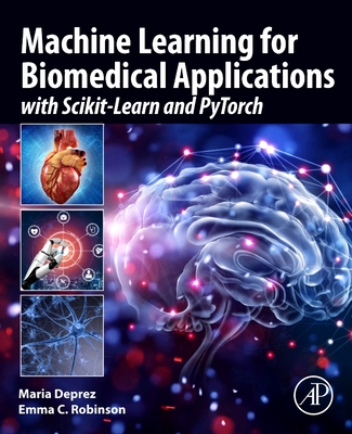 Machine Learning for Biomedical Applications: With Scikit-Learn and Pytorch By Maria Deprez, Emma C. Robinson Cover Image