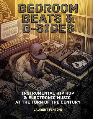 Bedroom Beats & B-Sides: Instrumental Hip-Hop & Electronic Music at the Turn of the Century By Laurent Fintoni Cover Image