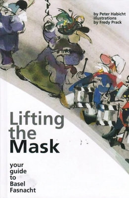 Lifting the Mask: Your Guide to Basel Fasnacht By Peter Habicht, Fredy Prack (Illustrator) Cover Image