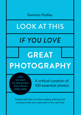 Look At This If You Love Great Photography: A critical curation of 100 essential photos • Packed with links to further reading, listening and viewing to take your enjoyment to the next level Cover Image