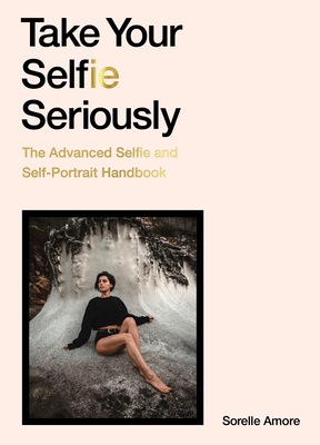 Take Your Selfie Seriously: The Advanced Selfie Handbook By Sorelle Amore Cover Image