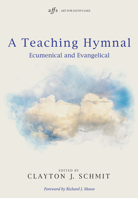 A Teaching Hymnal (Art for Faith's Sake) By Clayton J. Schmit, Richard J. Mouw (Foreword by) Cover Image