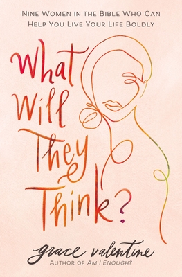 What Will They Think?: Nine Women in the Bible Who Can Help You Live Your Life Boldly By Grace Valentine Cover Image