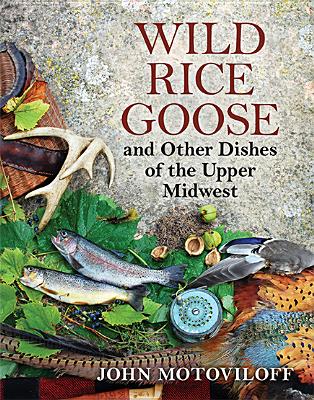 Wild Rice Goose and Other Dishes of the Upper Midwest By John G. Motoviloff Cover Image