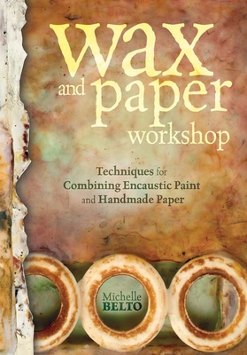 Wax and Paper Workshop: Techniques for Combining Encaustic Paint and Handmade Paper By Michelle Belto Cover Image