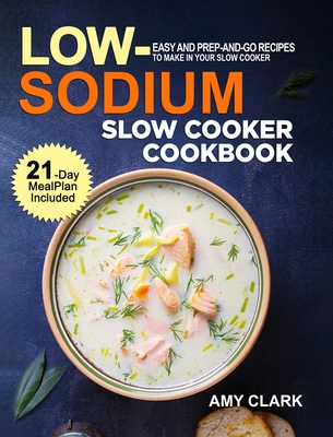 Low Sodium Slow Cooker Cookbook: Easy and Prep-and-Go Recipes to Make in Your Slow Cooker (21 Day Meal Plan Included) Cover Image