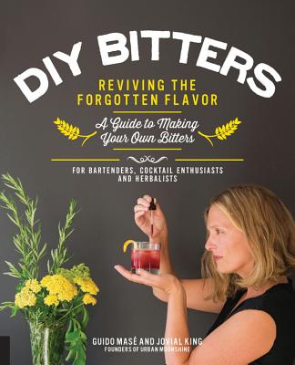 DIY Bitters: Reviving the Forgotten Flavor - A Guide to Making Your Own Bitters for Bartenders, Cocktail Enthusiasts, Herbalists, and More Cover Image