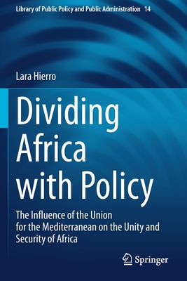 Dividing Africa with Policy: The Influence of the Union for the Mediterranean on the Unity and Security of Africa (Library of Public Policy and Public Administration #14)