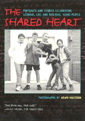 The Shared Heart: Portraits and Stories Celebrating Lesbian, Gay, and Bisexual Young People Cover Image