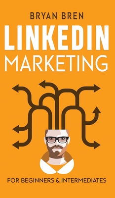 LinkedIn Marketing: Mastery: 2 Book In 1 - The Guides To LinkedIn For Beginners And Intermediates, Learn How To Optimize Your Profile, Lea By Bryan Bren Cover Image
