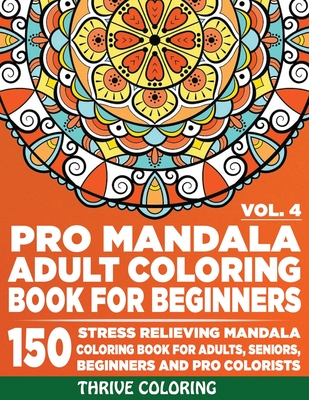 Pro Mandala Adult Coloring Book For Beginners: 150 Stress Relieving Mandala Coloring Book For Adults, Seniors, Beginners and Pro Colorists. (Vol. 4) By Thrive Coloring Cover Image