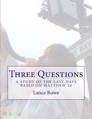 Three Questions: A Study of the Last Days Based on Matthew 24 By Lance W. Rowe Cover Image