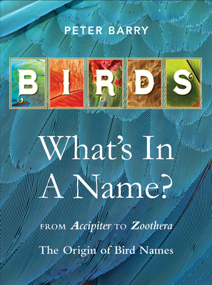 Birds What's in a Name?: from Accipiter to Zoothera The Origin of Bird Names By Peter Barry Cover Image