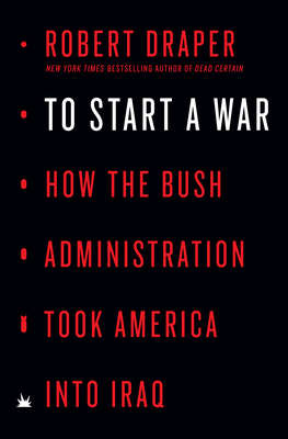 To Start a War: How the Bush Administration Took America into Iraq By Robert Draper Cover Image