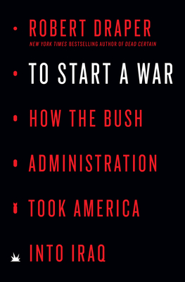 To Start a War: How the Bush Administration Took America into Iraq