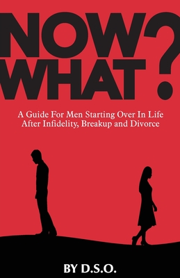 Now What?: A Guide for Men Starting Over in Life After Infidelity, Breakup and Divorce Cover Image