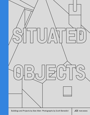 Situated Objects: Buildings and Projects by Stan Allen, Photographs by Scott Benedict By Stan Allen, Helen Thomas (Contributions by), Jesús Vassallo (Contributions by), Scott Benedict (By (photographer)) Cover Image