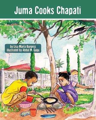 Juma Cooks Chapati: The Tanzania Juma Stories (Kids' Books from Here and There #3) By Lisa Maria Burgess, Abdul M. Gugu (Illustrator) Cover Image