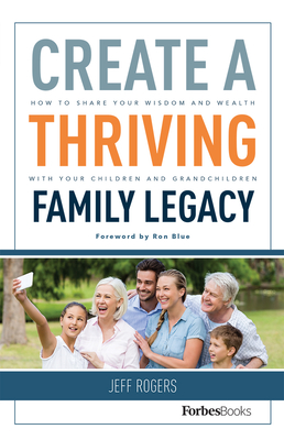 Create a Thriving Family Legacy: How to Share Your Wisdom and Wealth with Your Children and Grandchildren Cover Image