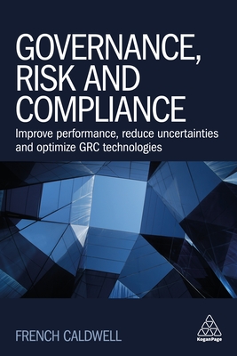 Governance, Risk and Compliance: Improve Performance, Reduce Uncertainties and Optimize Grc Technologies By French Caldwell Cover Image