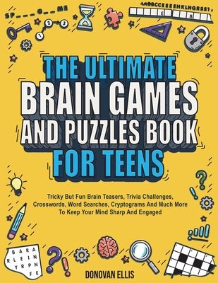 The Ultimate Brain Games And Puzzles Book For Teens: Tricky But Fun Brain Teasers, Trivia Challenges, Crosswords, Word Searches, Cryptograms And Much By Donovan Ellis Cover Image