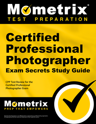 Certified Professional Photographer Exam Secrets Study Guide: Cpp Test Review for the Certified Professional Photographer Exam By Mometrix Professional Photographer Certi (Editor) Cover Image