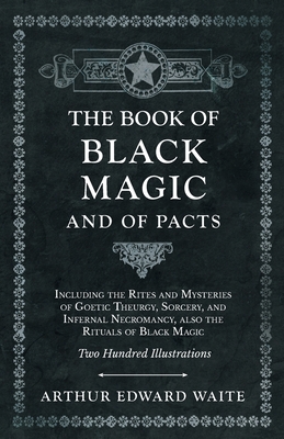 The Book of Black Magic and of Pacts;Including the Rites and Mysteries of Goetic Theurgy, Sorcery, and Infernal Necromancy, also the Rituals of Black Cover Image