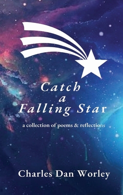 Catch a Falling Star: A Collection of Poems and Reflections By Charles Dan Worley Cover Image
