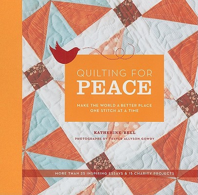Quilting for Peace: Make the World a Better Place One Stitch at a Time By Katherine Bell, Inc. Thayer Photographs (By (photographer)) Cover Image