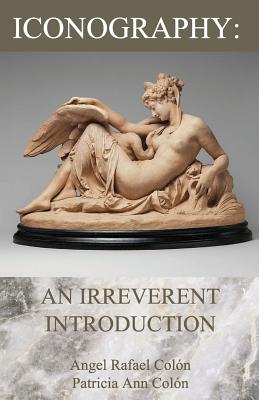 Iconography: An Irreverent Introduction By Angel Rafael Colón, Patricia Ann Colón Cover Image