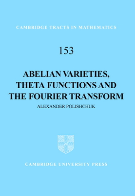 Abelian Varieties, Theta Functions and the Fourier Transform (Cambridge Tracts in Mathematics #153) Cover Image