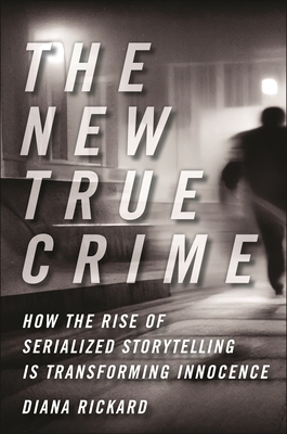 The New True Crime: How the Rise of Serialized Storytelling Is Transforming Innocence (Alternative Criminology) By Diana Rickard Cover Image