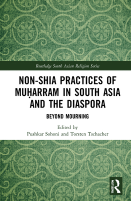 Non-Shia Practices of Muḥarram in South Asia and the Diaspora: Beyond Mourning (Routledge South Asian Religion) By Pushkar Sohoni (Editor), Torsten Tschacher (Editor) Cover Image