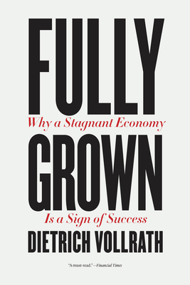 Fully Grown: Why a Stagnant Economy Is a Sign of Success By Dietrich Vollrath Cover Image