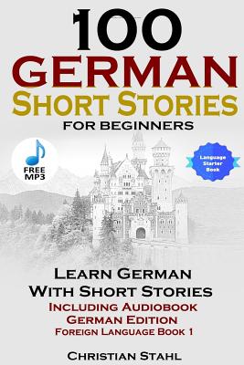 100 German Short Stories for Beginners Learn German with Stories Including Audiobook German Edition Foreign Language Book 1 By Christian Stahl Cover Image