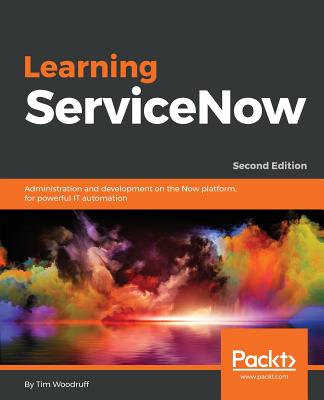 Learning ServiceNow - Second Edition: Administration and development on the Now platform, for powerful IT automation By Tim Woodruff Cover Image